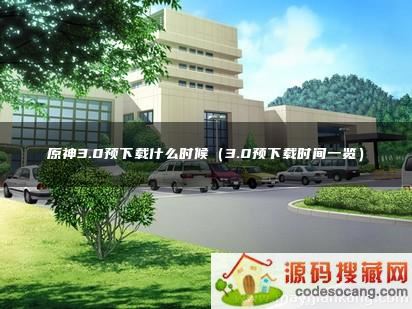 ԭ3.0Ԥʲôʱ