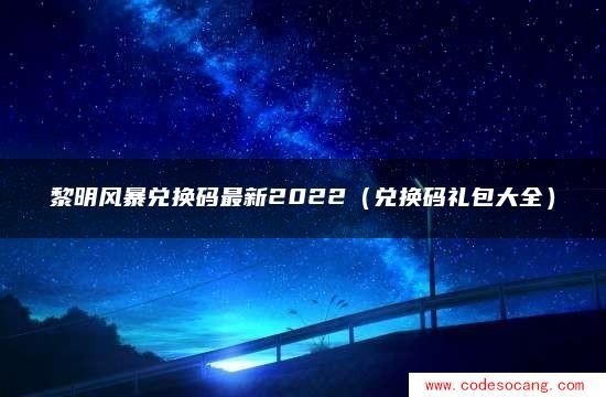 黎明风暴兑换码最新2022(兑换码礼包大全) 黎明风暴兑换码最新2022(兑换码礼包大全)