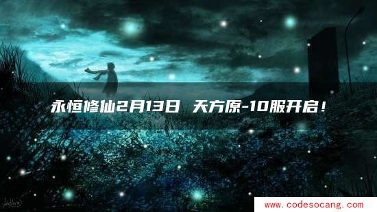 永恒修仙2月13日 天方原-10服开启! 永恒修仙2月13日 天方原-10服开启!
